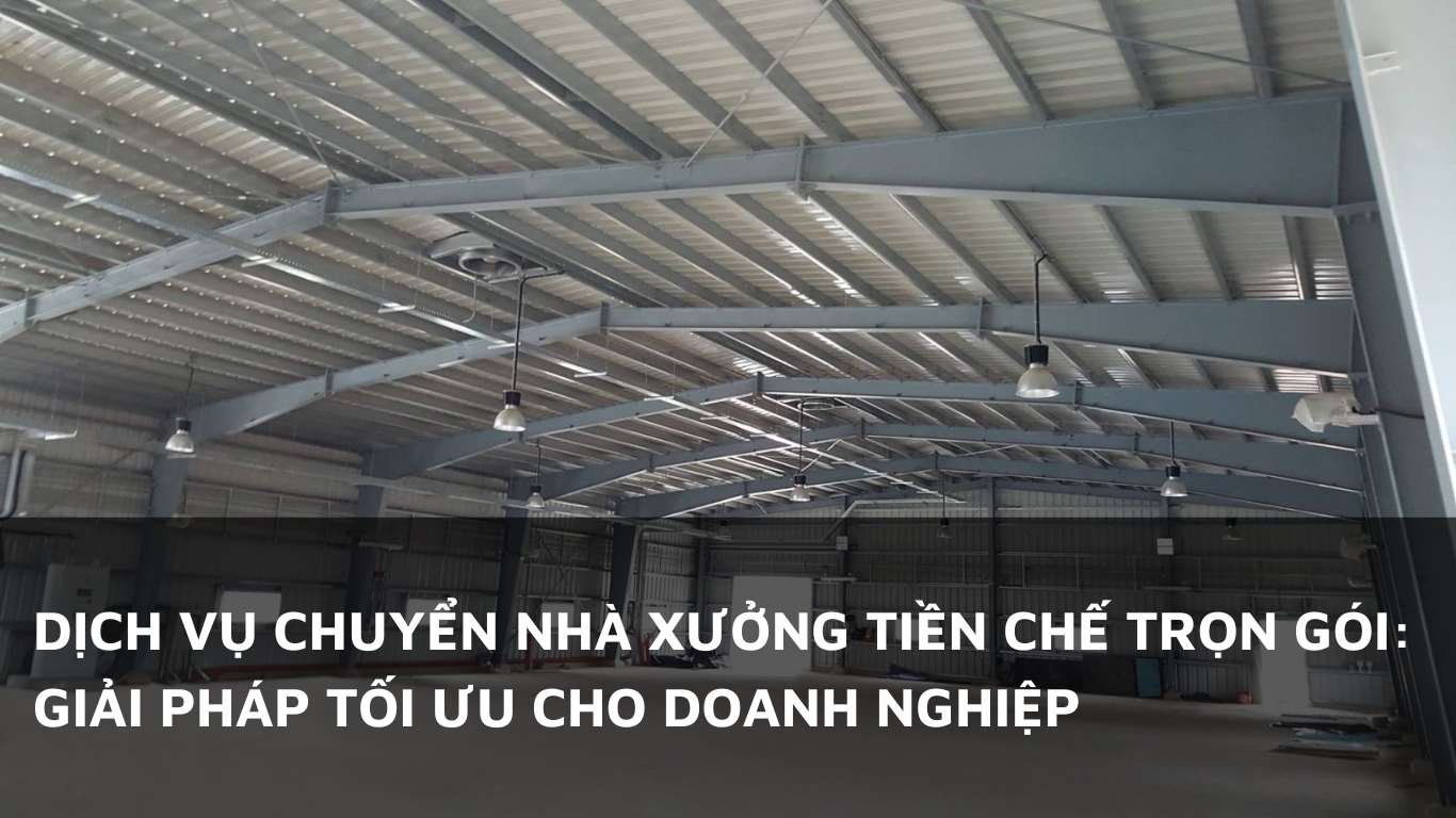 Dịch vụ chuyển nhà xưởng tiền chế trọn gói: Giải pháp tối ưu cho doanh nghiệp